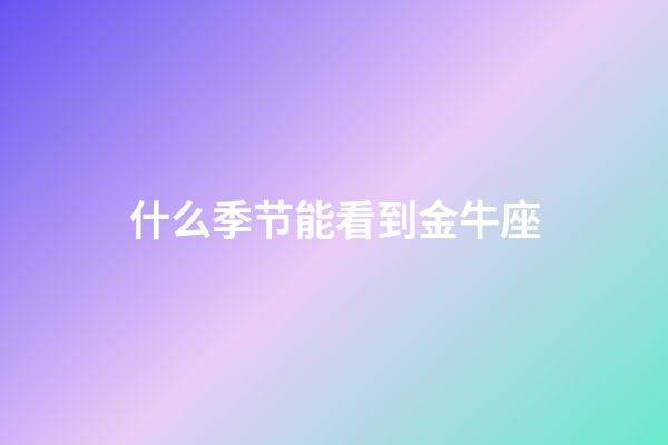 什么季节能看到金牛座-第1张-星座运势-玄机派