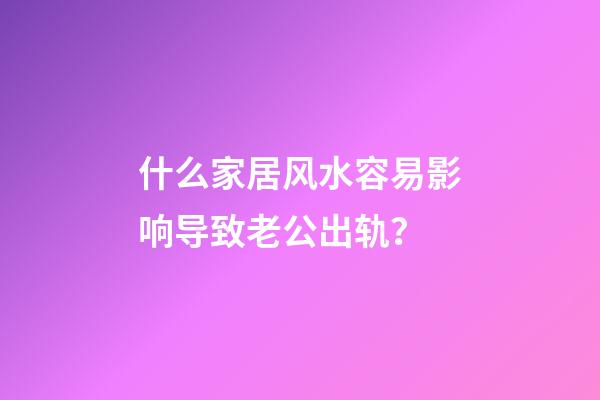 什么家居风水容易影响导致老公出轨？