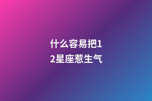 什么容易把12星座惹生气-第1张-星座运势-玄机派