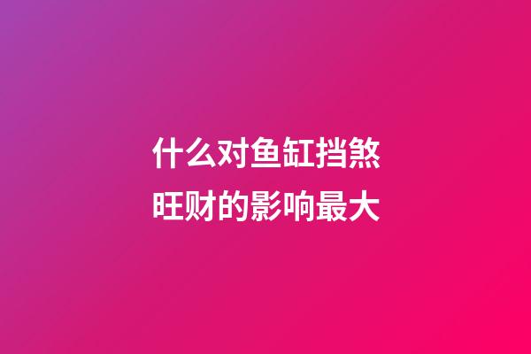 什么对鱼缸挡煞旺财的影响最大