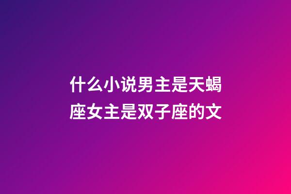 什么小说男主是天蝎座女主是双子座的文-第1张-星座运势-玄机派