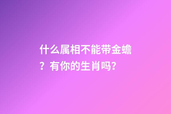什么属相不能带金蟾？有你的生肖吗？