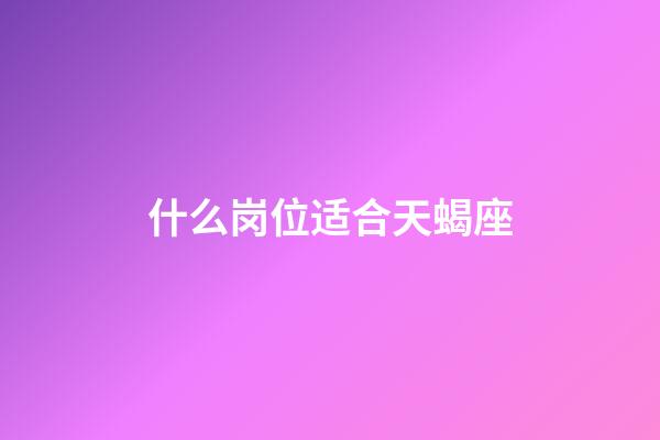 什么岗位适合天蝎座