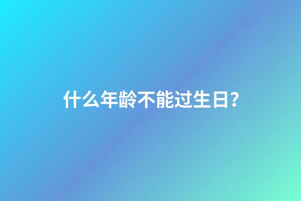 什么年龄不能过生日？