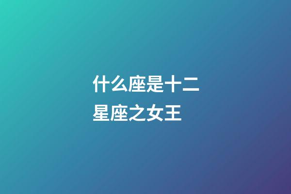 什么座是十二星座之女王-第1张-星座运势-玄机派