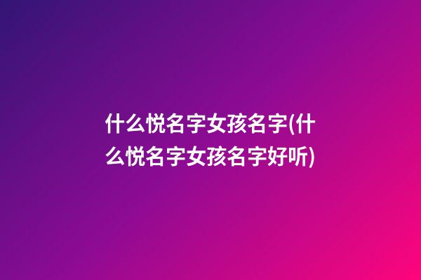 什么悦名字女孩名字(什么悦名字女孩名字好听)