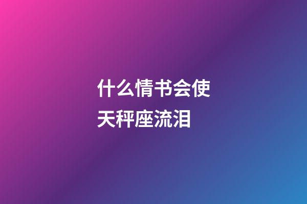什么情书会使天秤座流泪-第1张-星座运势-玄机派