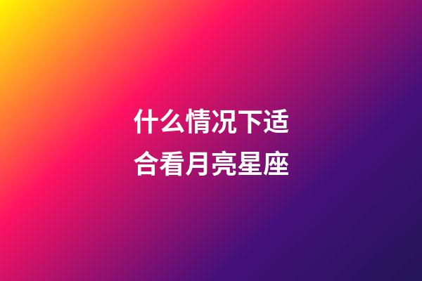 什么情况下适合看月亮星座-第1张-星座运势-玄机派