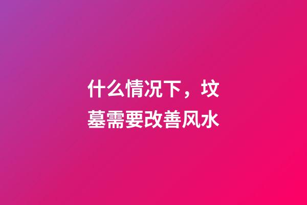 什么情况下，坟墓需要改善风水