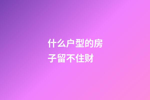 什么户型的房子留不住财