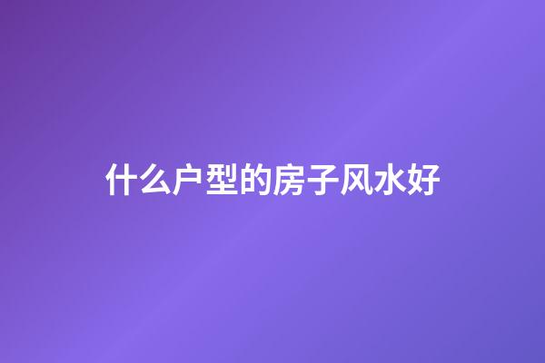 什么户型的房子风水好