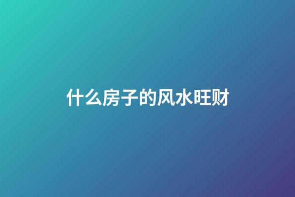 什么房子的风水旺财