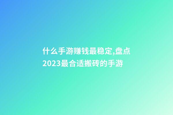 什么手游赚钱最稳定,盘点2023最合适搬砖的手游-第1张-观点-玄机派