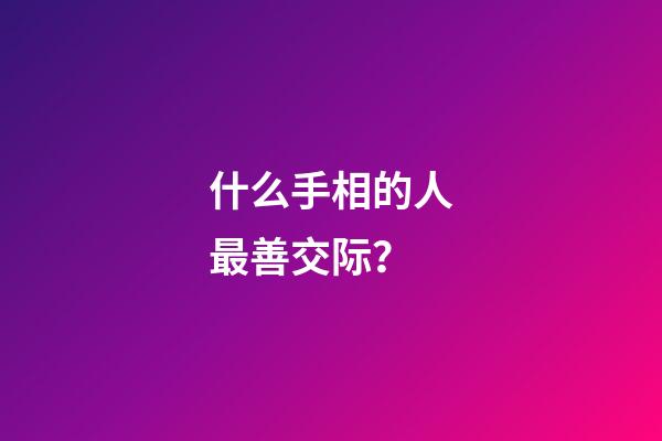 什么手相的人最善交际？