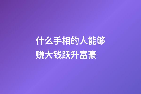 什么手相的人能够赚大钱跃升富豪