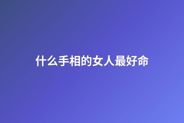 什么手相的女人最好命