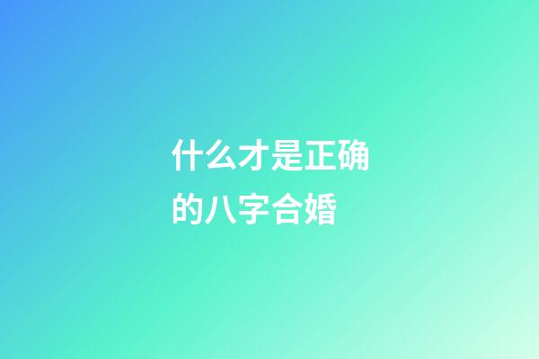 什么才是正确的八字合婚
