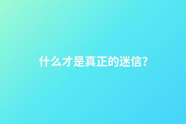 什么才是真正的迷信？