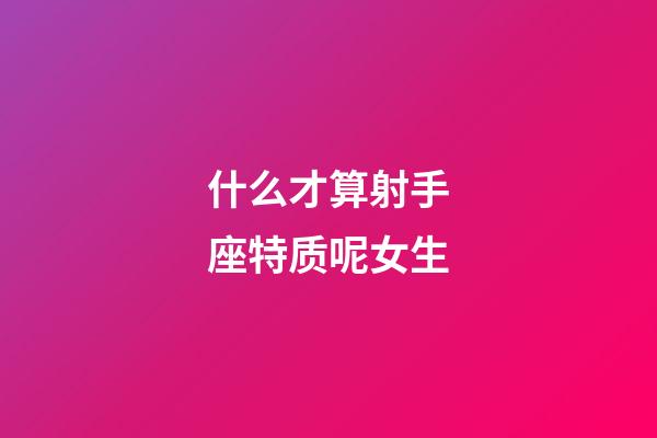 什么才算射手座特质呢女生-第1张-星座运势-玄机派