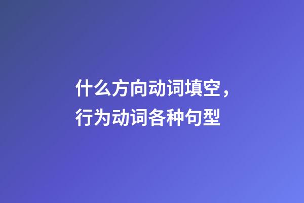 什么方向动词填空，行为动词各种句型(一)-第1张-观点-玄机派