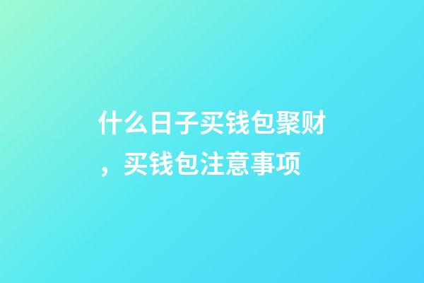 什么日子买钱包聚财，买钱包注意事项