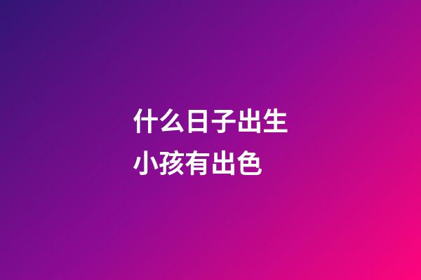 什么日子出生小孩有出色