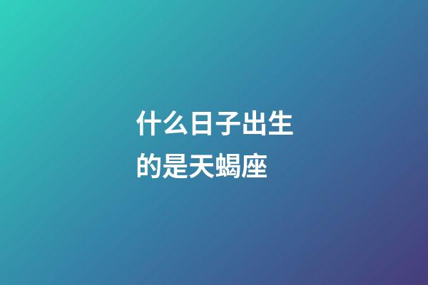 什么日子出生的是天蝎座-第1张-星座运势-玄机派