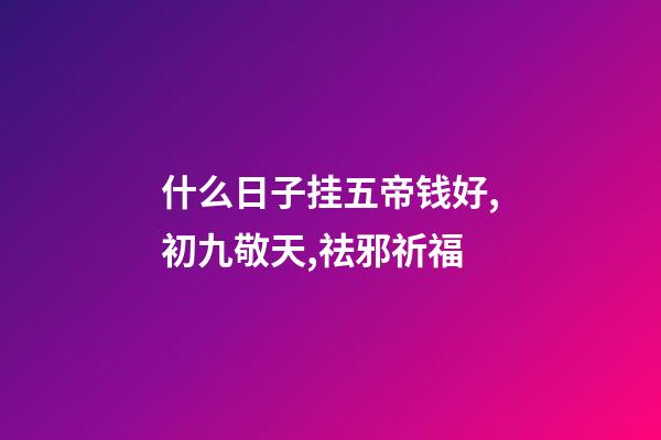 什么日子挂五帝钱好,初九敬天,祛邪祈福-第1张-观点-玄机派