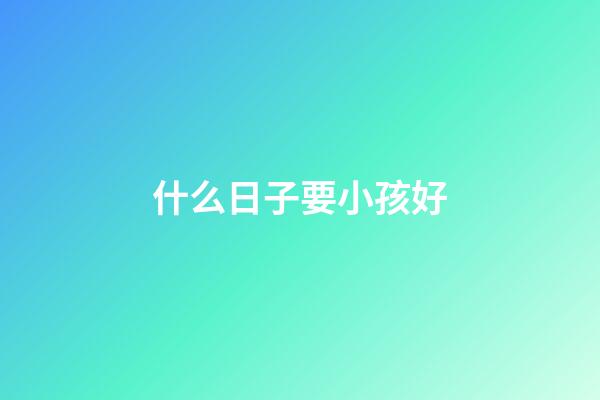 什么日子要小孩好
