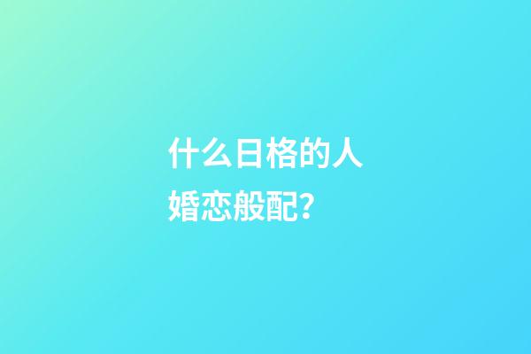 什么日格的人婚恋般配？
