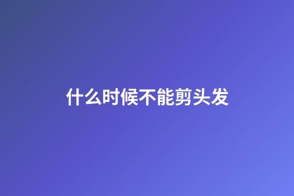 什么时候不能剪头发