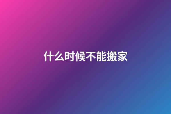 什么时候不能搬家