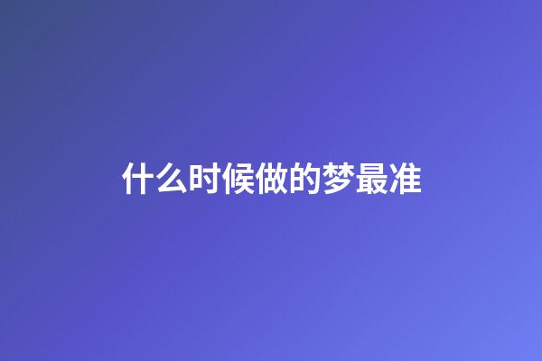 什么时候做的梦最准