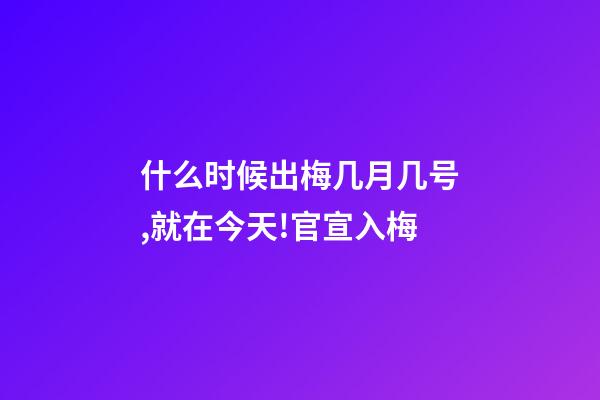什么时候出梅几月几号,就在今天!官宣入梅-第1张-观点-玄机派