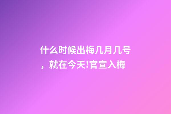 什么时候出梅几月几号，就在今天!官宣入梅-第1张-观点-玄机派