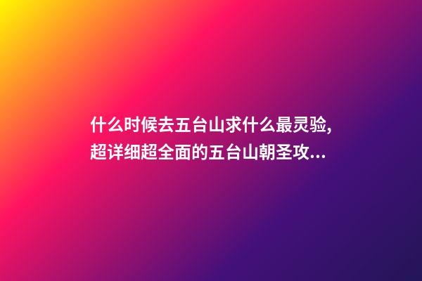 什么时候去五台山求什么最灵验,超详细超全面的五台山朝圣攻略-第1张-观点-玄机派