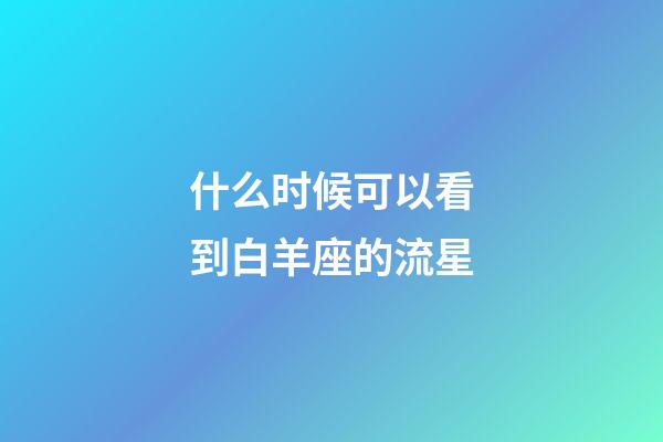什么时候可以看到白羊座的流星-第1张-星座运势-玄机派