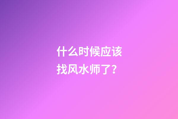 什么时候应该找风水师了？