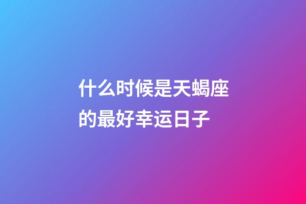 什么时候是天蝎座的最好幸运日子-第1张-星座运势-玄机派