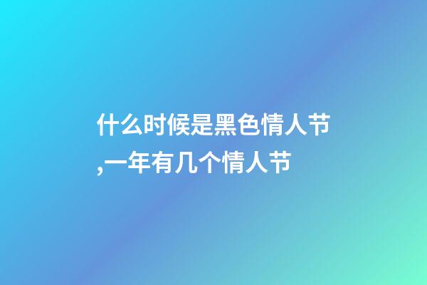什么时候是黑色情人节,一年有几个情人节-第1张-观点-玄机派