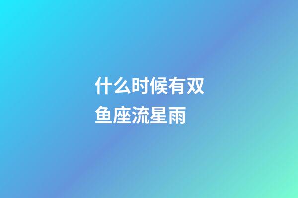 什么时候有双鱼座流星雨-第1张-星座运势-玄机派