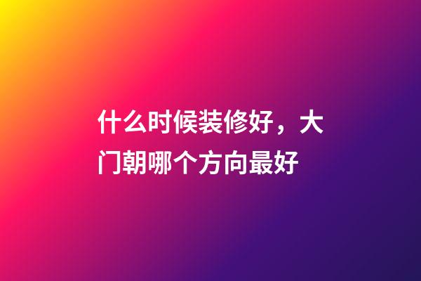什么时候装修好，大门朝哪个方向最好