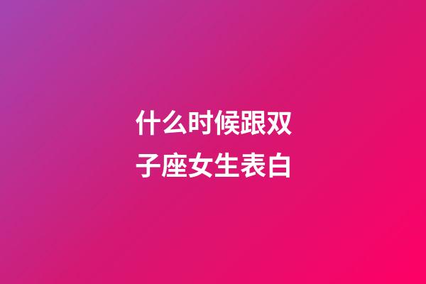 什么时候跟双子座女生表白-第1张-星座运势-玄机派