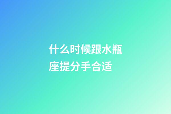 什么时候跟水瓶座提分手合适-第1张-星座运势-玄机派