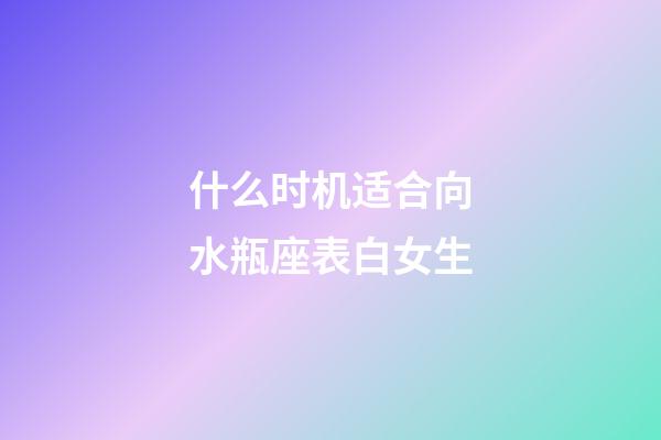 什么时机适合向水瓶座表白女生-第1张-星座运势-玄机派