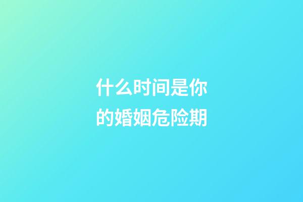 什么时间是你的婚姻危险期