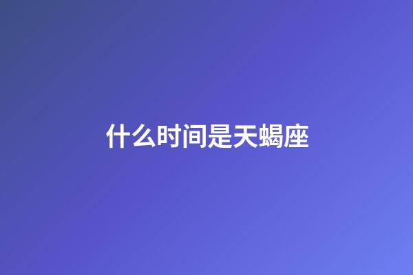 什么时间是天蝎座-第1张-星座运势-玄机派