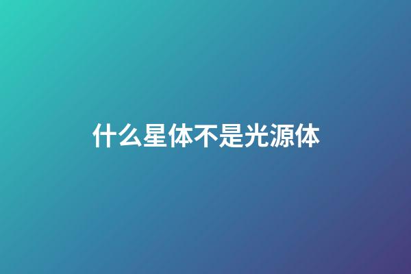 什么星体不是光源体-第1张-星座运势-玄机派