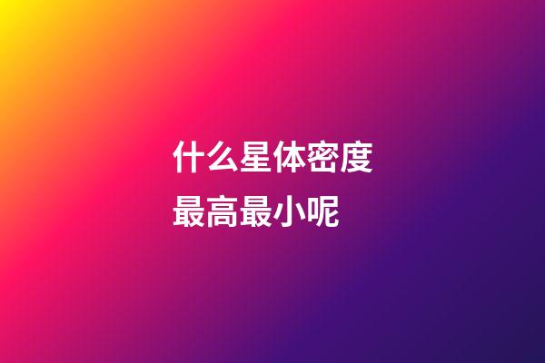 什么星体密度最高最小呢-第1张-星座运势-玄机派