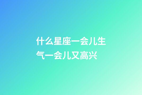 什么星座一会儿生气一会儿又高兴-第1张-星座运势-玄机派